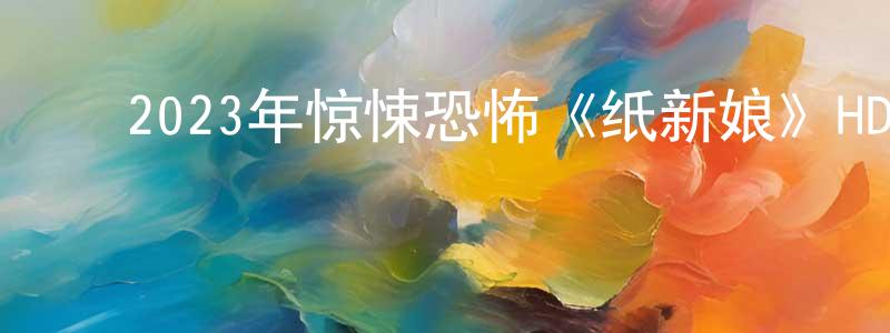 曹世峰的动漫综艺大全,2023年惊悚恐怖《纸新娘》HD国语中字迅雷下载_电影天堂
